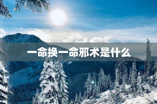 一命换一命邪术是什么