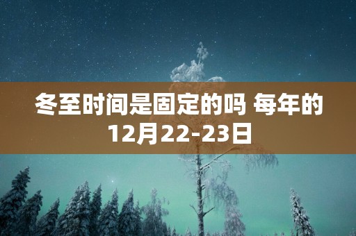 冬至时间是固定的吗 每年的12月22-23日