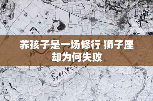 养孩子是一场修行 狮子座却为何失败