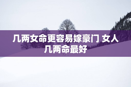 几两女命更容易嫁豪门 女人几两命最好