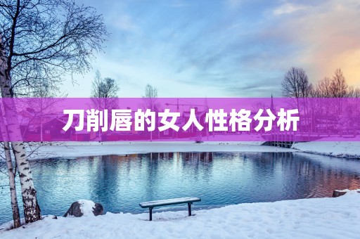 刀削唇的女人性格分析