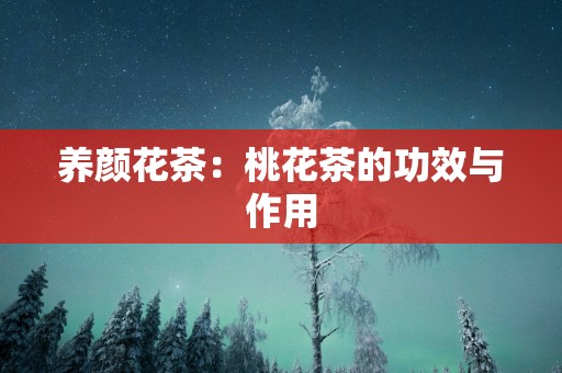 养颜花茶：桃花茶的功效与作用
