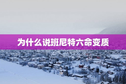 为什么说班尼特六命变质