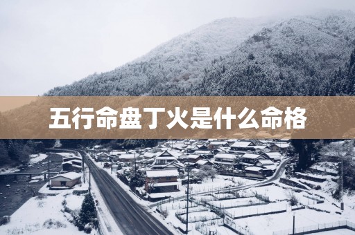 五行命盘丁火是什么命格