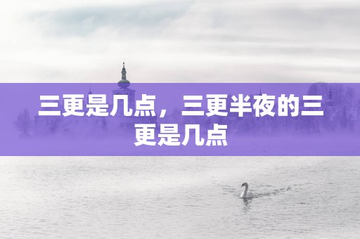 三更是几点，三更半夜的三更是几点