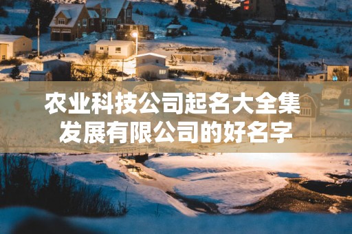 农业科技公司起名大全集 发展有限公司的好名字