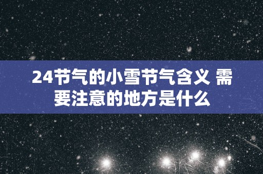 24节气的小雪节气含义 需要注意的地方是什么