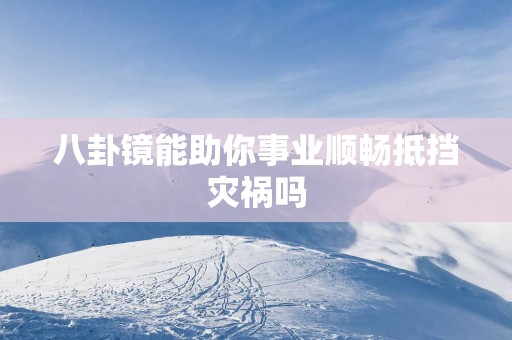 八卦镜能助你事业顺畅抵挡灾祸吗