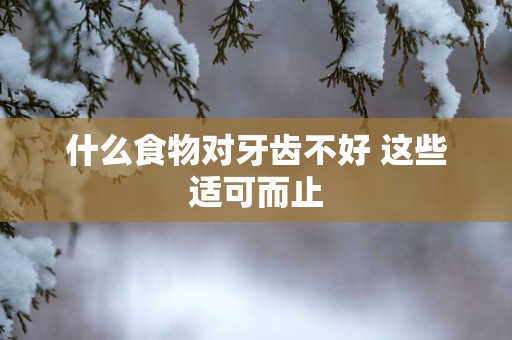 什么食物对牙齿不好 这些适可而止