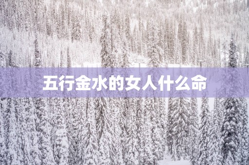 五行金水的女人什么命