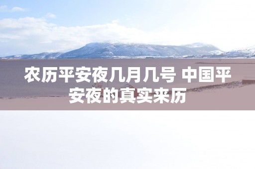 农历平安夜几月几号 中国平安夜的真实来历
