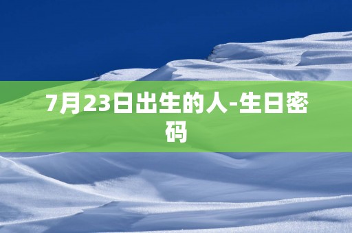 7月23日出生的人-生日密码