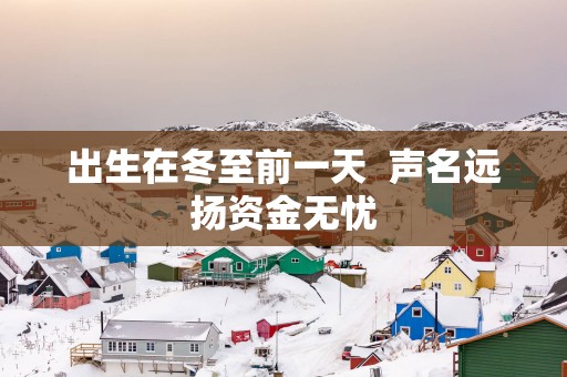 出生在冬至前一天  声名远扬资金无忧