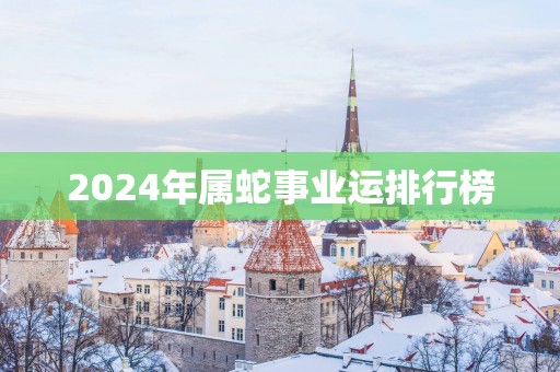 2025年属蛇事业运排行榜