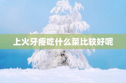 上火牙疼吃什么菜比较好呢
