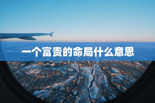 一个富贵的命局什么意思