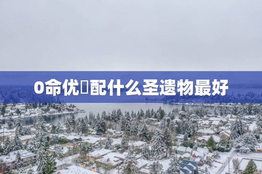 0命优菈配什么圣遗物最好
