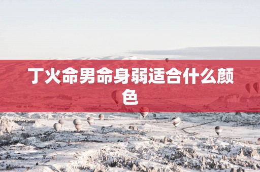 丁火命男命身弱适合什么颜色