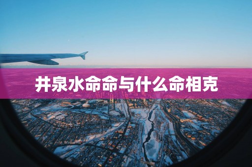 井泉水命命与什么命相克
