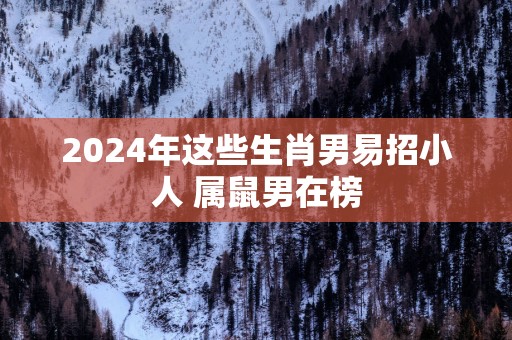 2025年这些生肖男易招小人 属鼠男在榜