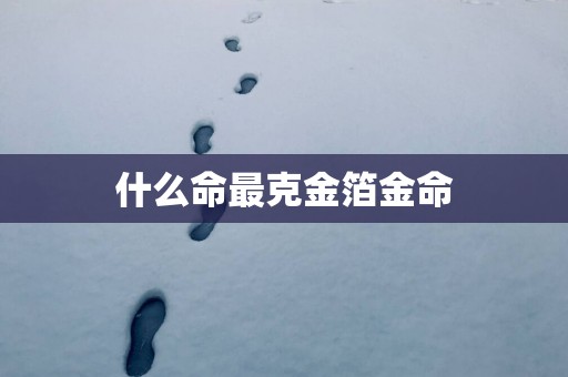 什么命最克金箔金命