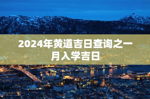 2025年黄道吉日查询之一月入学吉日