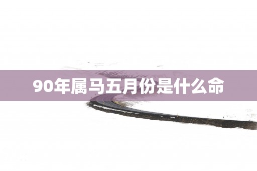 90年属马五月份是什么命