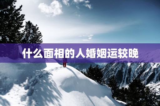 什么面相的人婚姻运较晚