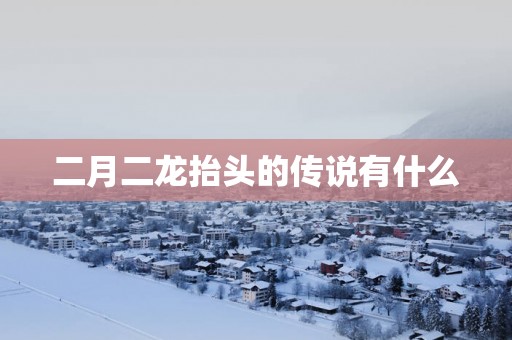 二月二龙抬头的传说有什么
