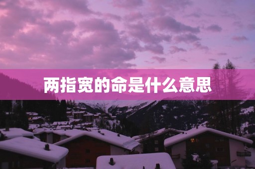 两指宽的命是什么意思