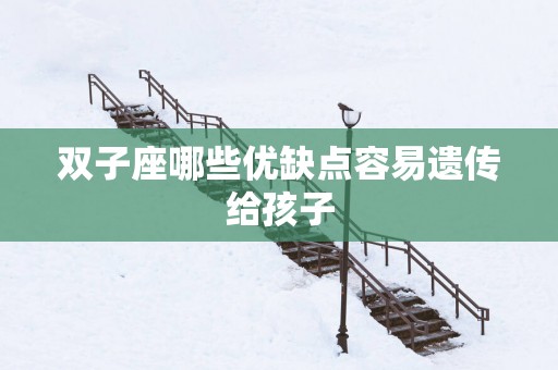 双子座哪些优缺点容易遗传给孩子