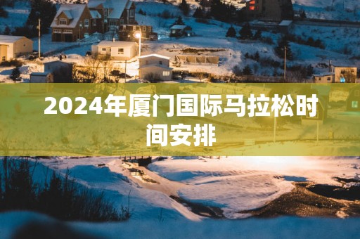 2025年厦门国际马拉松时间安排