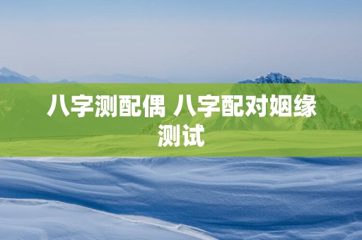 八字测配偶 八字配对姻缘测试