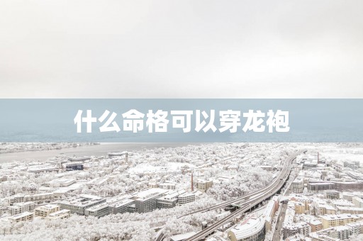 什么命格可以穿龙袍