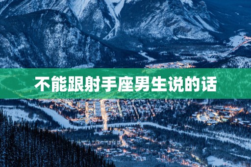 不能跟射手座男生说的话