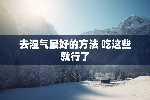 去湿气最好的方法 吃这些就行了