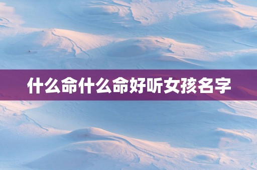 什么命什么命好听女孩名字