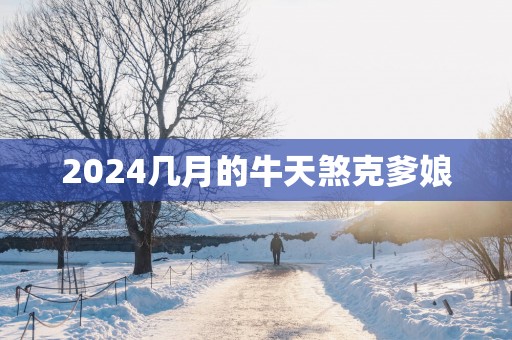 2025几月的牛天煞克爹娘
