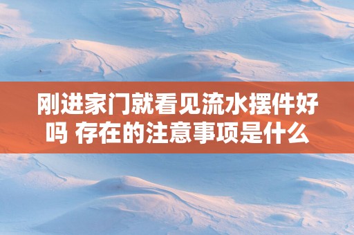 刚进家门就看见流水摆件好吗 存在的注意事项是什么