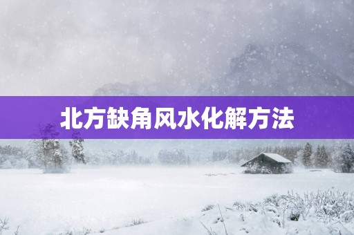 北方缺角风水化解方法
