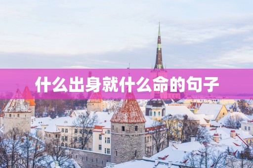 什么出身就什么命的句子