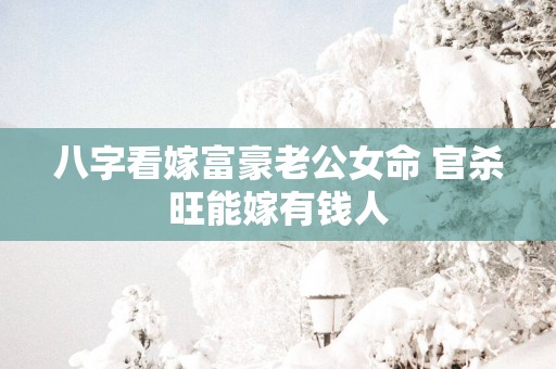 八字看嫁富豪老公女命 官杀旺能嫁有钱人