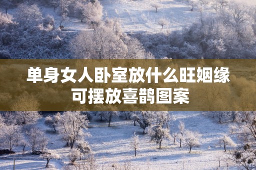 单身女人卧室放什么旺姻缘 可摆放喜鹊图案