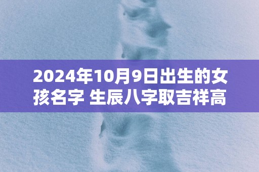 2025年10月9日出生的女孩名字 生辰八字取吉祥高分好名