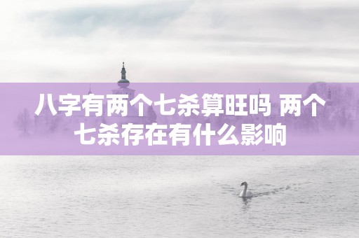 八字有两个七杀算旺吗 两个七杀存在有什么影响