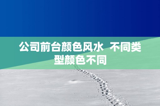 公司前台颜色风水  不同类型颜色不同