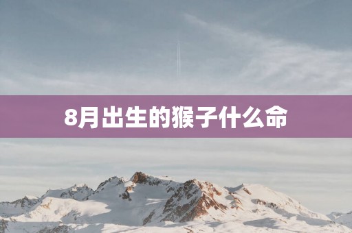 8月出生的猴子什么命