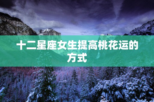 十二星座女生提高桃花运的方式