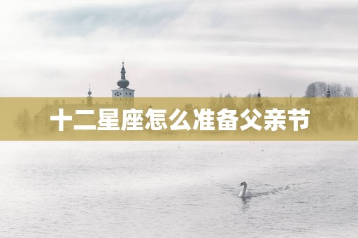 十二星座怎么准备父亲节
