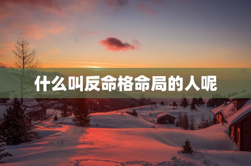 什么叫反命格命局的人呢